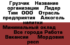 Грузчик › Название организации ­ Лидер Тим, ООО › Отрасль предприятия ­ Алкоголь, напитки › Минимальный оклад ­ 12 000 - Все города Работа » Вакансии   . Мордовия респ.